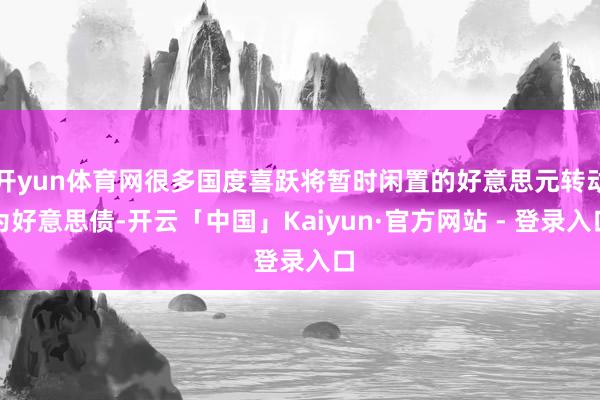 开yun体育网很多国度喜跃将暂时闲置的好意思元转动为好意思债-开云「中国」Kaiyun·官方网站 - 登录入口